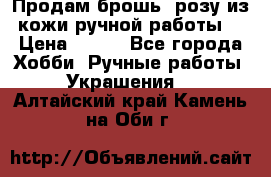 Продам брошь- розу из кожи ручной работы. › Цена ­ 900 - Все города Хобби. Ручные работы » Украшения   . Алтайский край,Камень-на-Оби г.